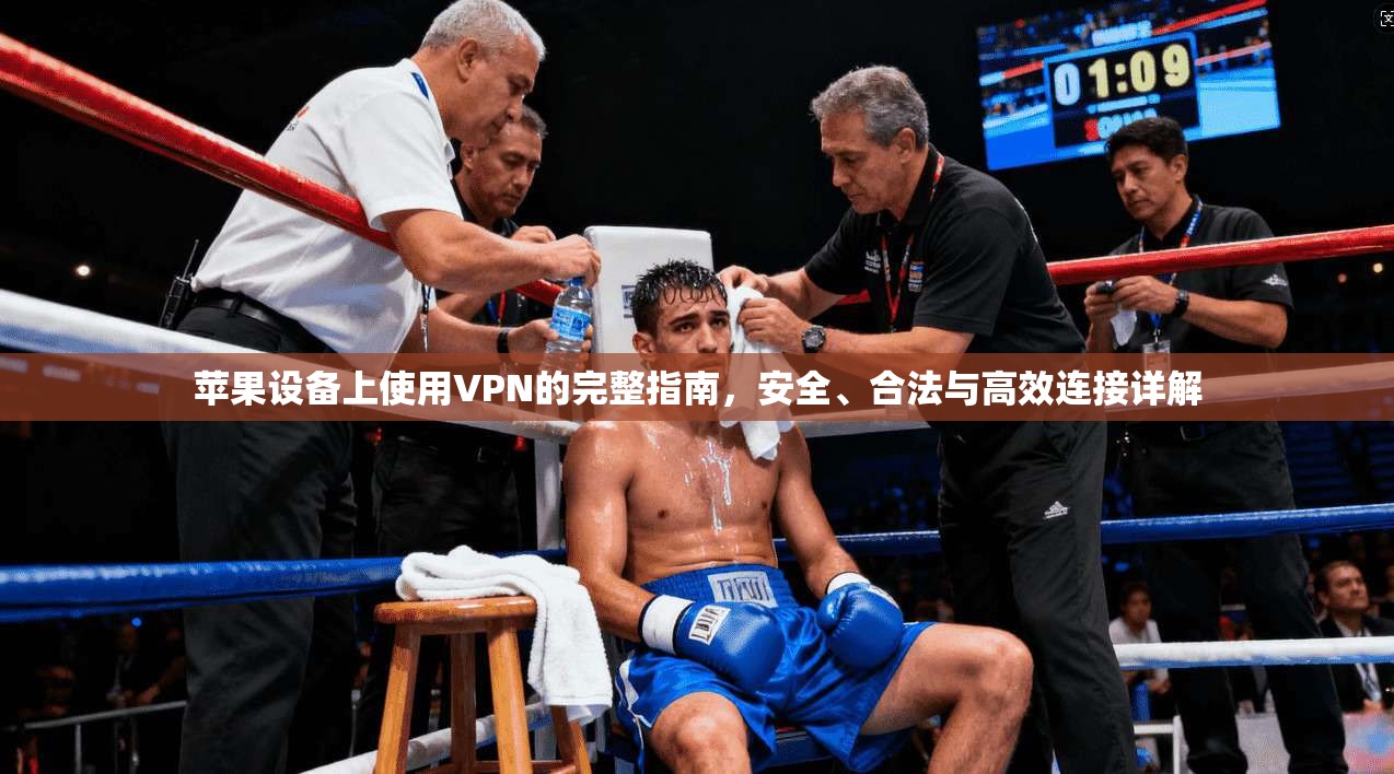 苹果设备上使用VPN的完整指南，安全、合法与高效连接详解