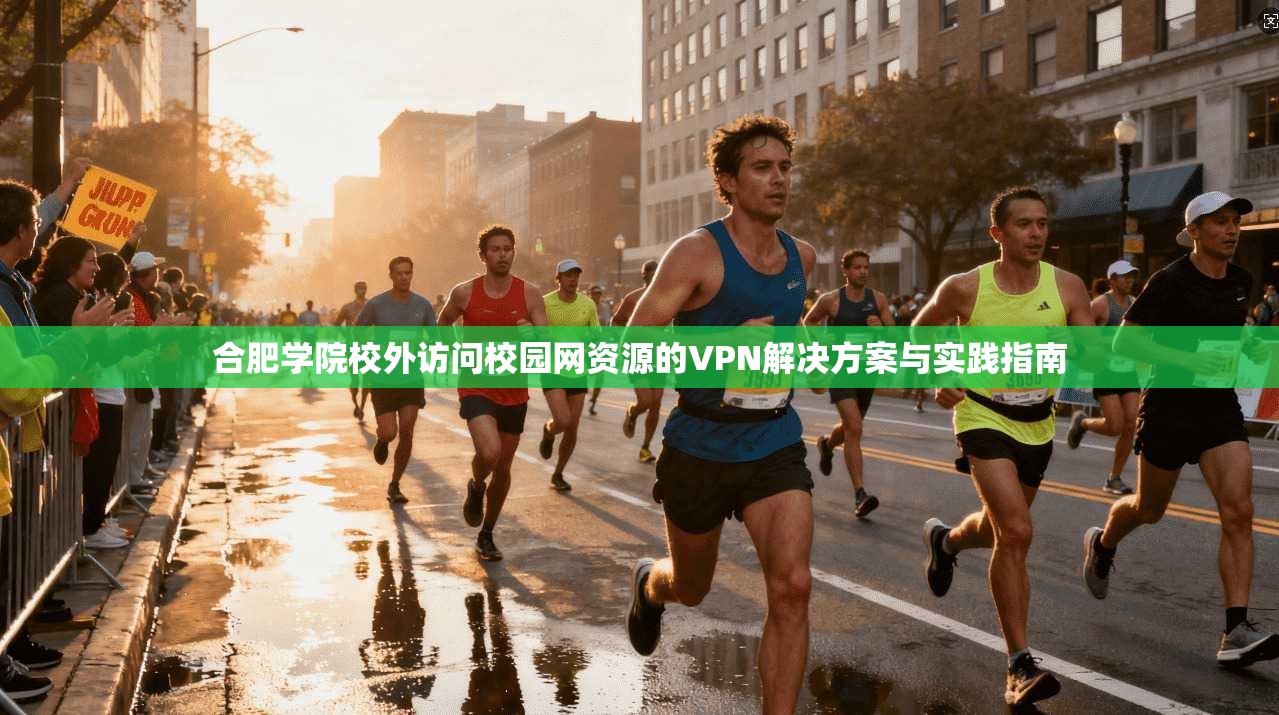 合肥学院校外访问校园网资源的VPN解决方案与实践指南