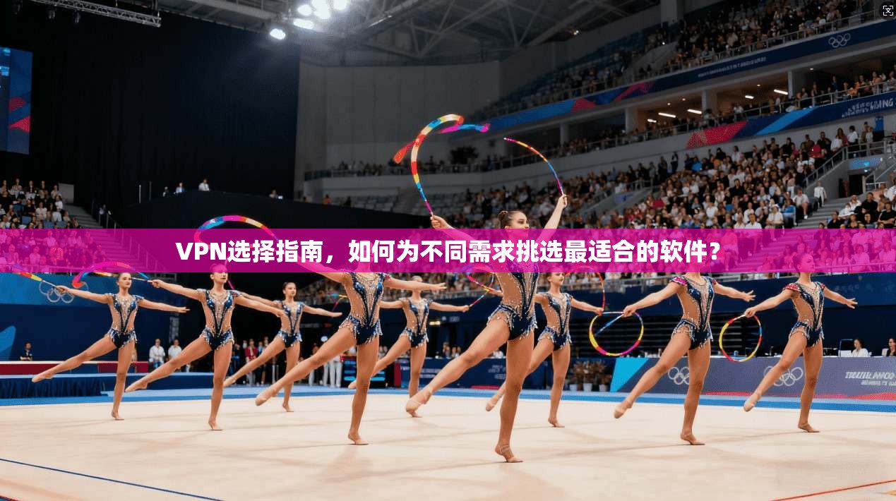 VPN选择指南，如何为不同需求挑选最适合的软件？