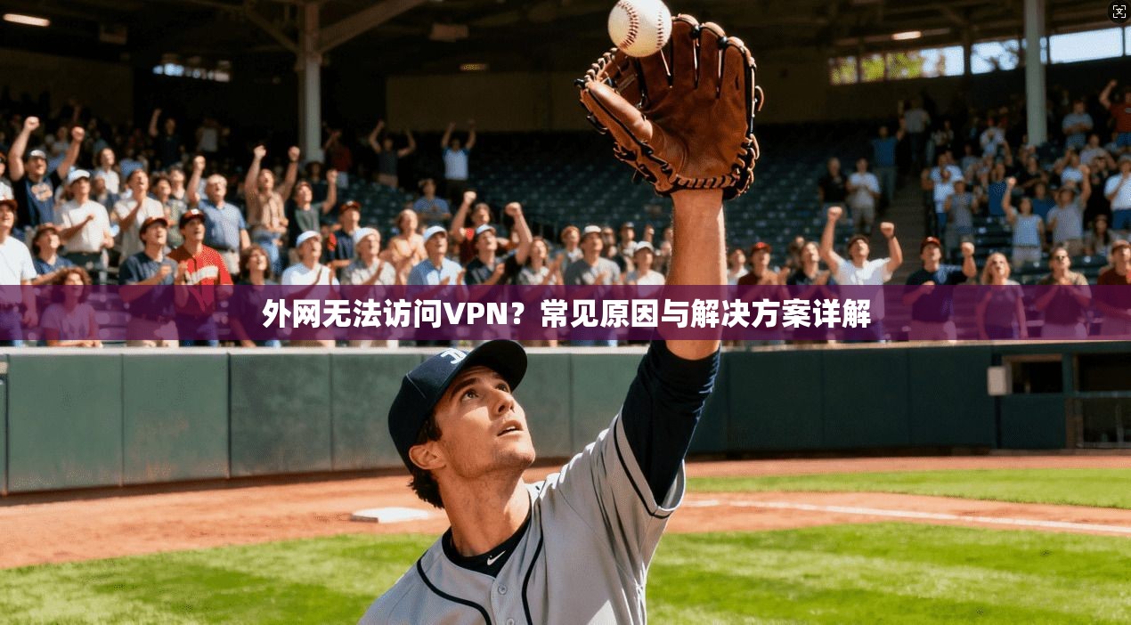 外网无法访问VPN？常见原因与解决方案详解