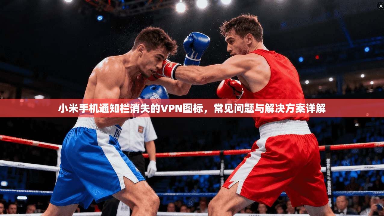 小米手机通知栏消失的VPN图标，常见问题与解决方案详解