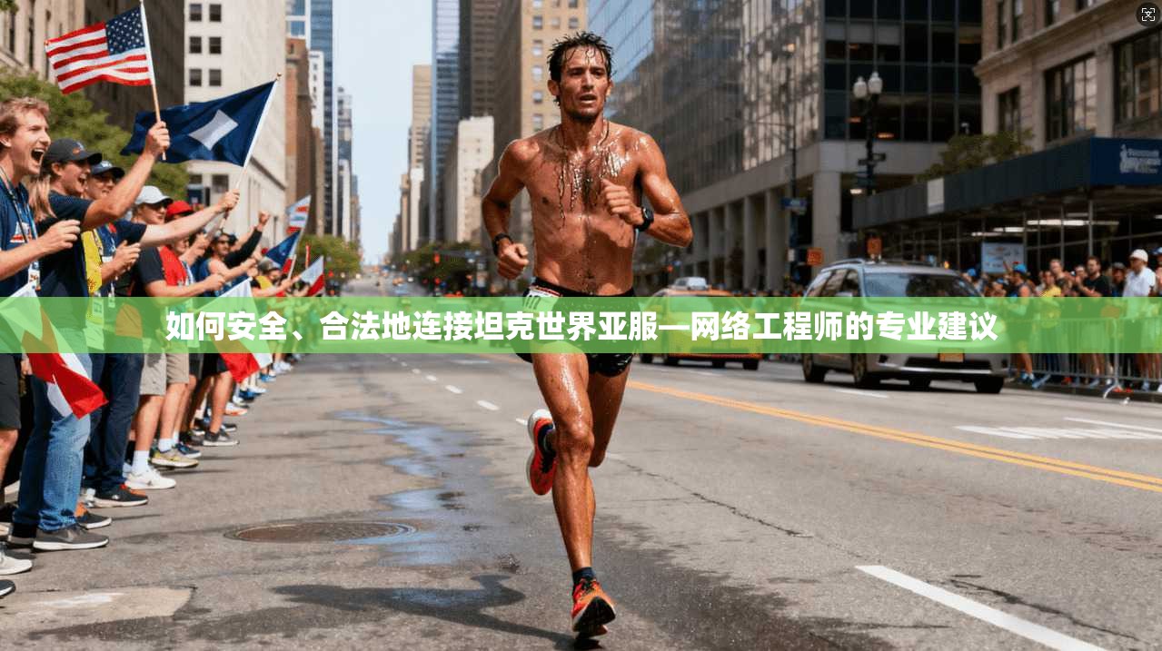 如何安全、合法地连接坦克世界亚服—网络工程师的专业建议