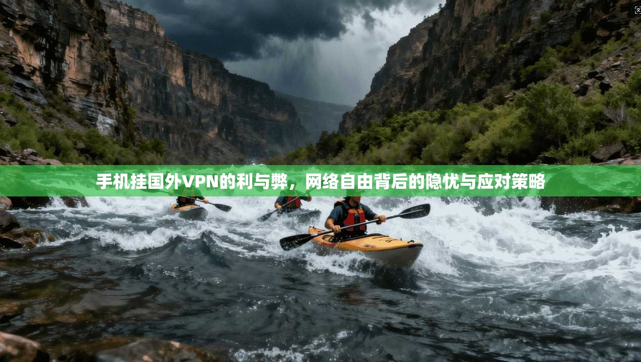 手机挂国外VPN的利与弊，网络自由背后的隐忧与应对策略