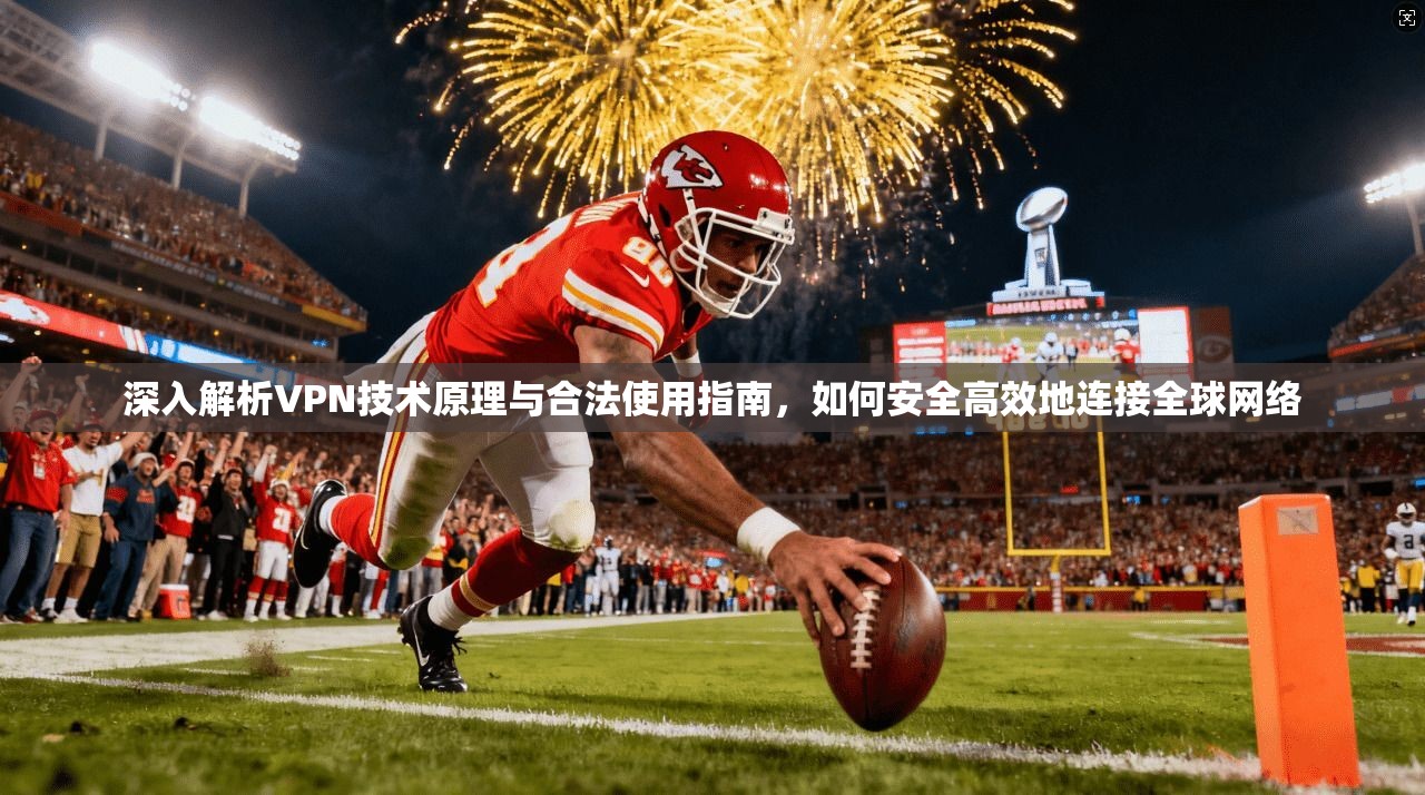 深入解析VPN技术原理与合法使用指南，如何安全高效地连接全球网络