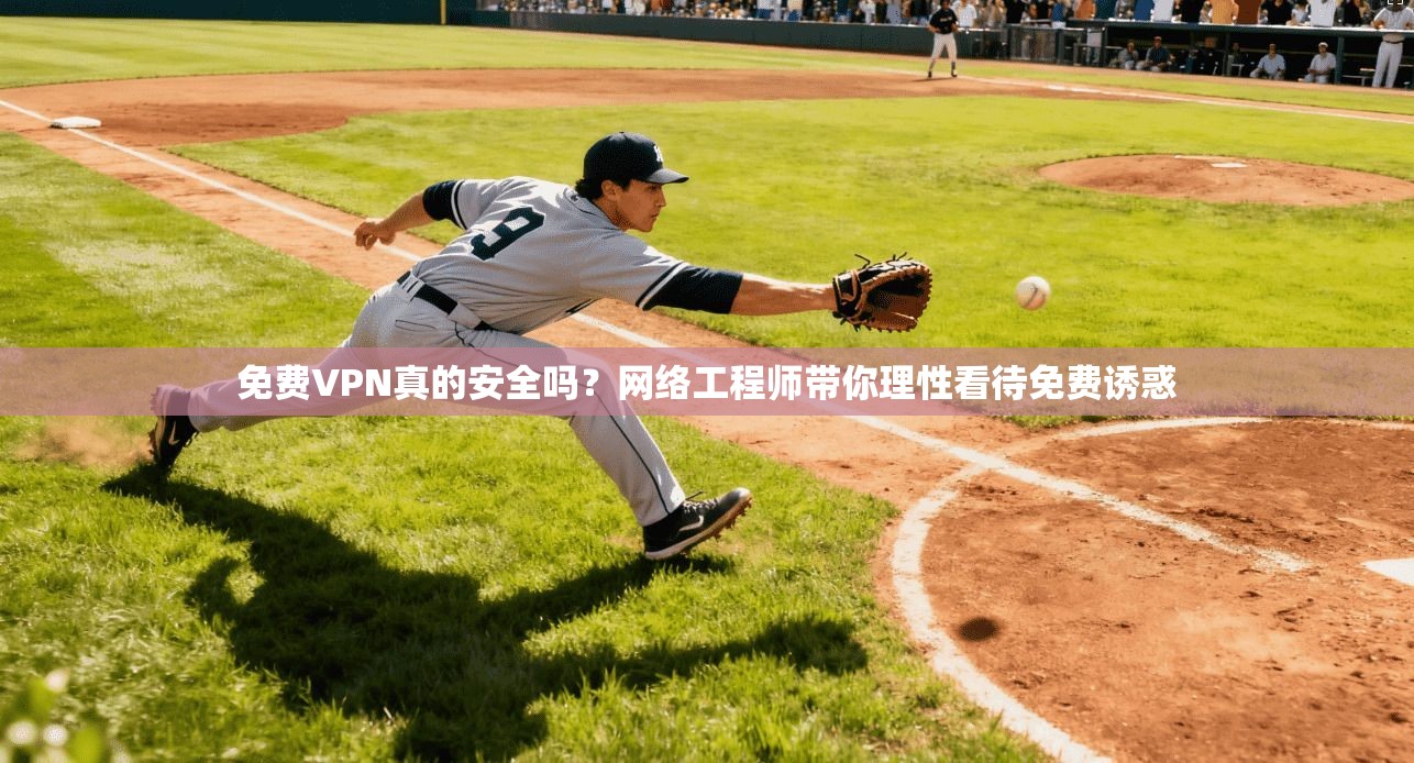 免费VPN真的安全吗？网络工程师带你理性看待免费诱惑