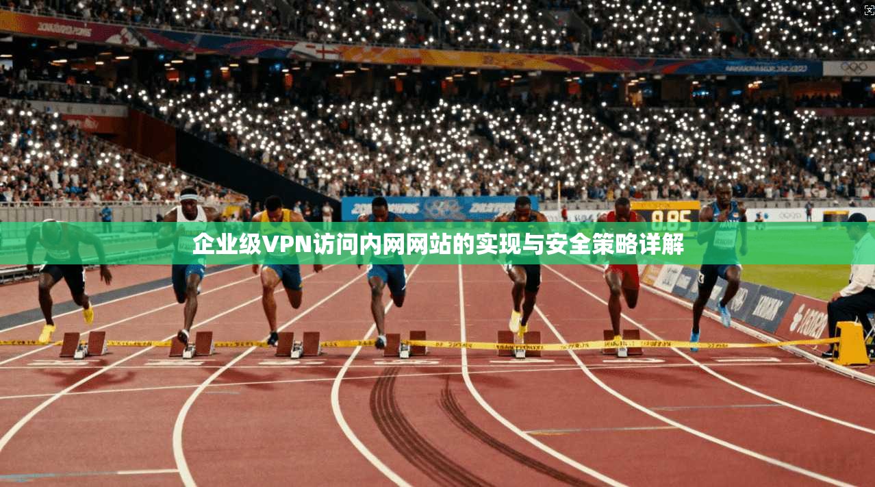企业级VPN访问内网网站的实现与安全策略详解