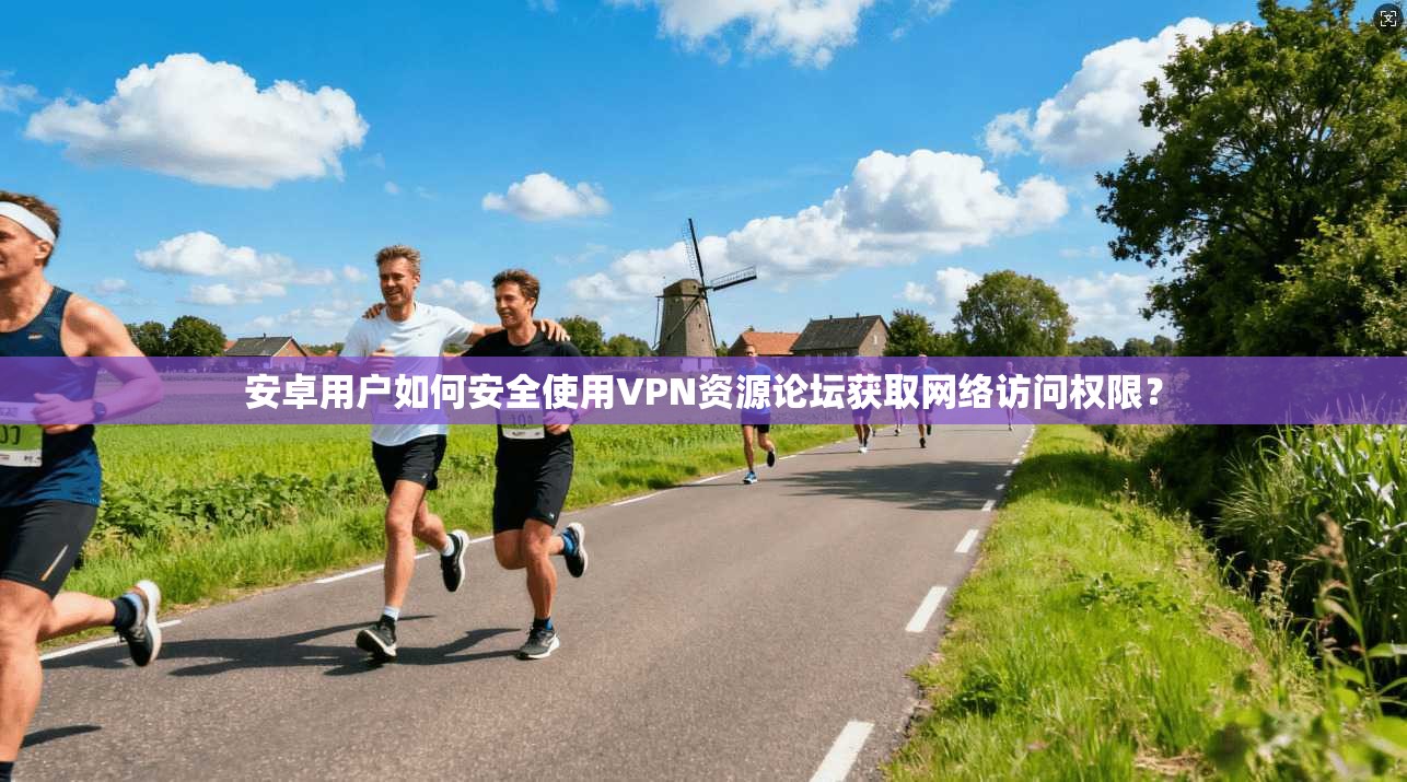 安卓用户如何安全使用VPN资源论坛获取网络访问权限？