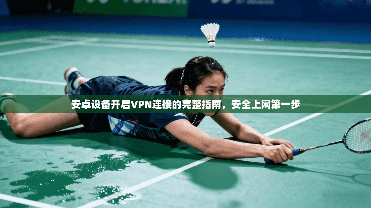 安卓设备开启VPN连接的完整指南，安全上网第一步