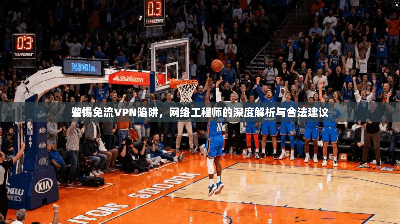 警惕免流VPN陷阱，网络工程师的深度解析与合法建议