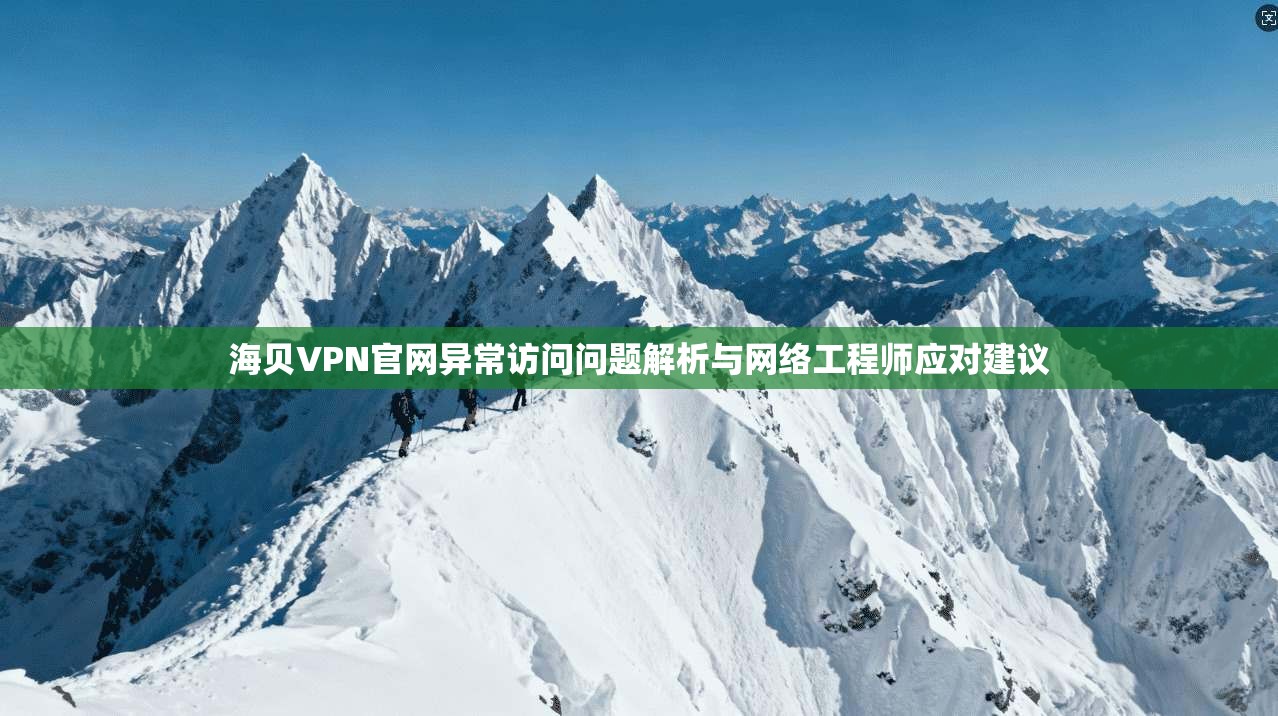 海贝VPN官网异常访问问题解析与网络工程师应对建议