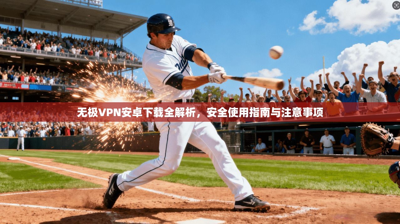 无极VPN安卓下载全解析，安全使用指南与注意事项