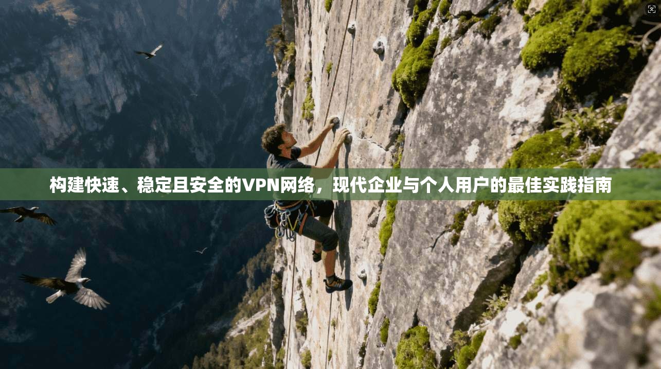 构建快速、稳定且安全的VPN网络，现代企业与个人用户的最佳实践指南