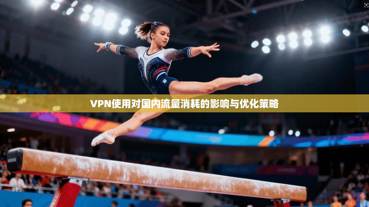 VPN使用对国内流量消耗的影响与优化策略