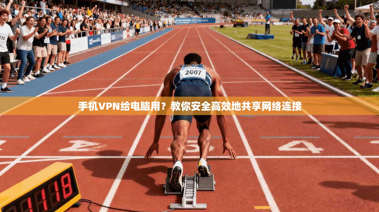手机VPN给电脑用？教你安全高效地共享网络连接