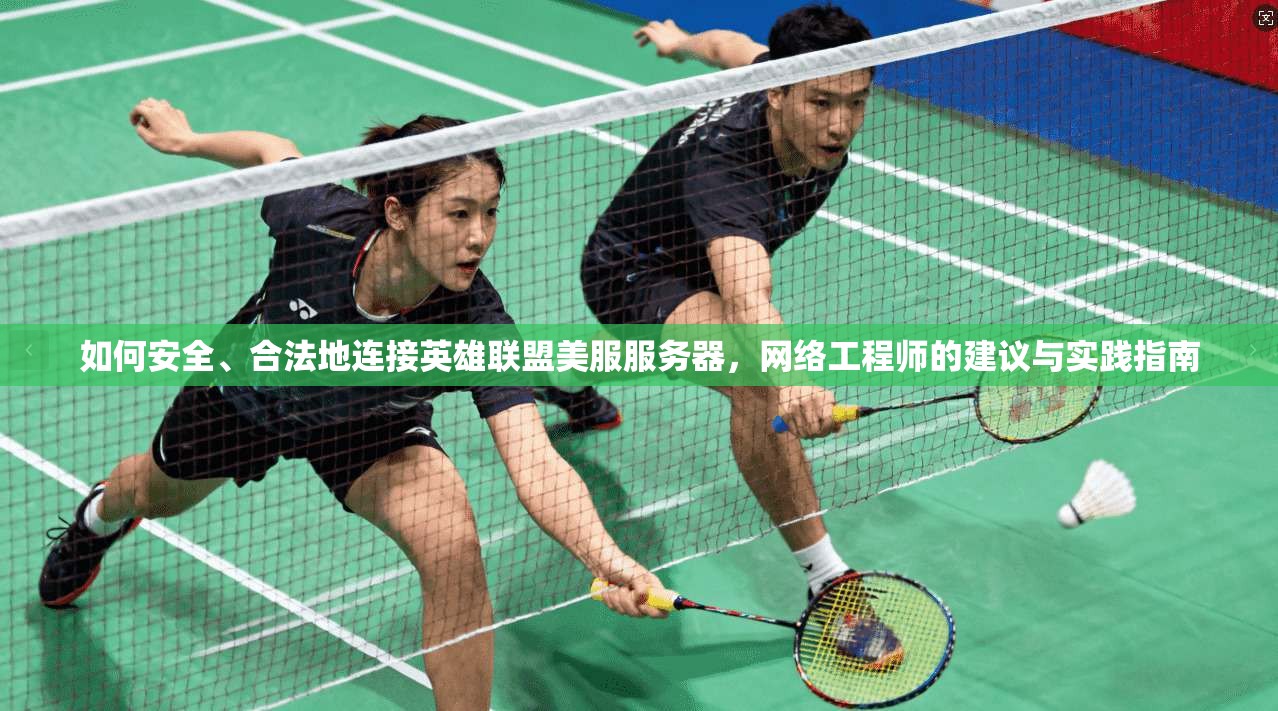 如何安全、合法地连接英雄联盟美服服务器，网络工程师的建议与实践指南