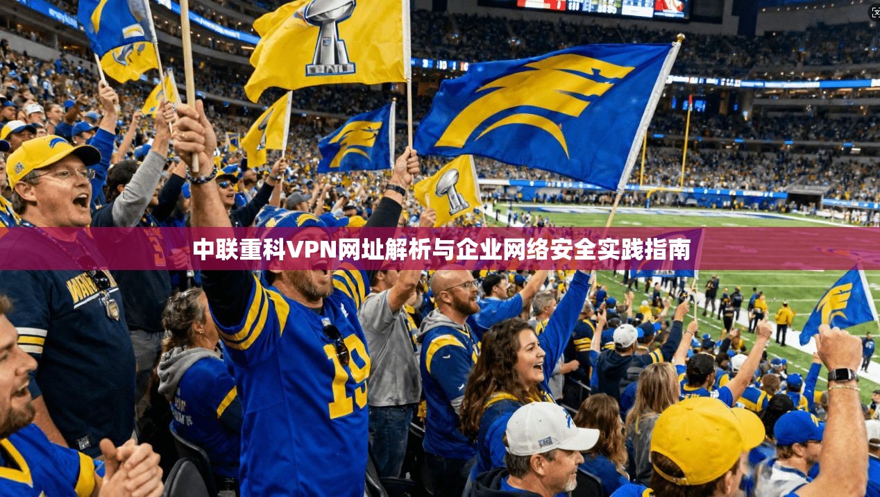 中联重科VPN网址解析与企业网络安全实践指南