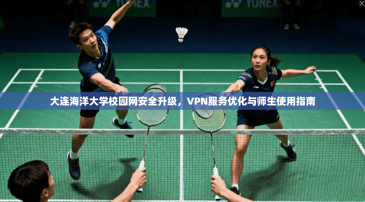大连海洋大学校园网安全升级，VPN服务优化与师生使用指南