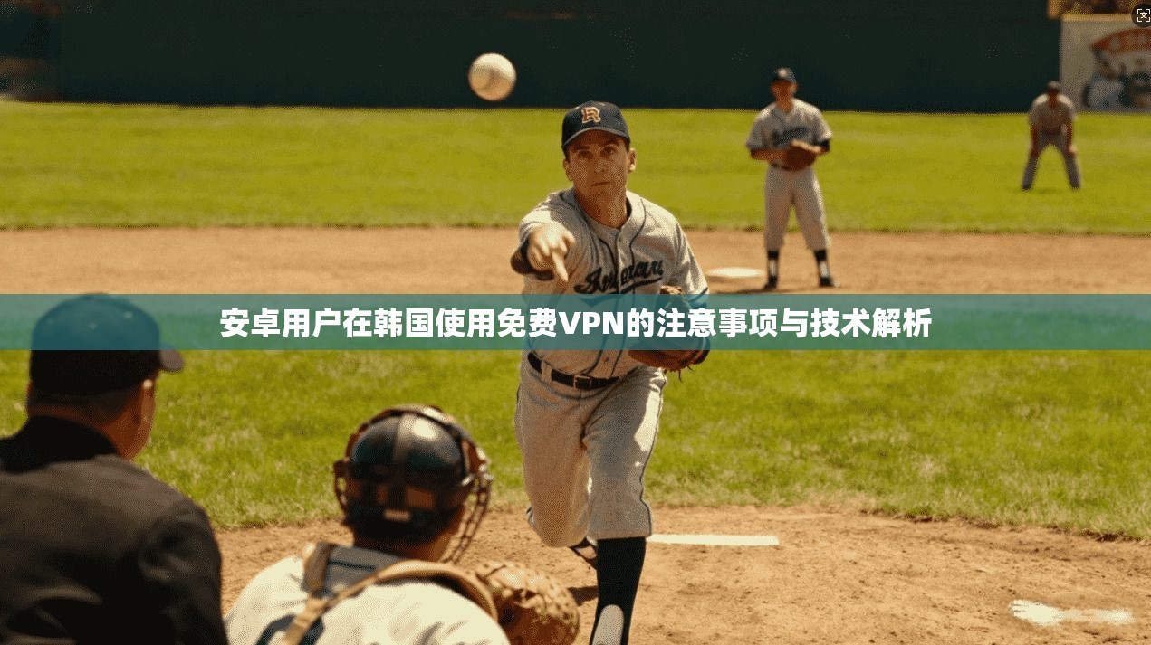 安卓用户在韩国使用免费VPN的注意事项与技术解析