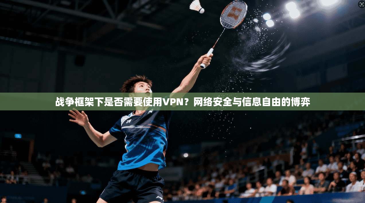 战争框架下是否需要使用VPN？网络安全与信息自由的博弈