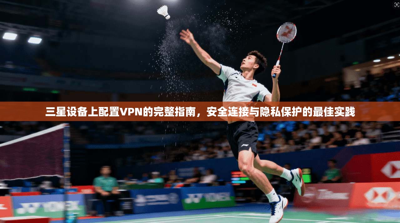 三星设备上配置VPN的完整指南，安全连接与隐私保护的最佳实践