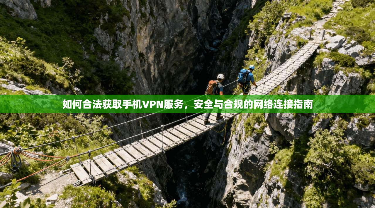 如何合法获取手机VPN服务，安全与合规的网络连接指南