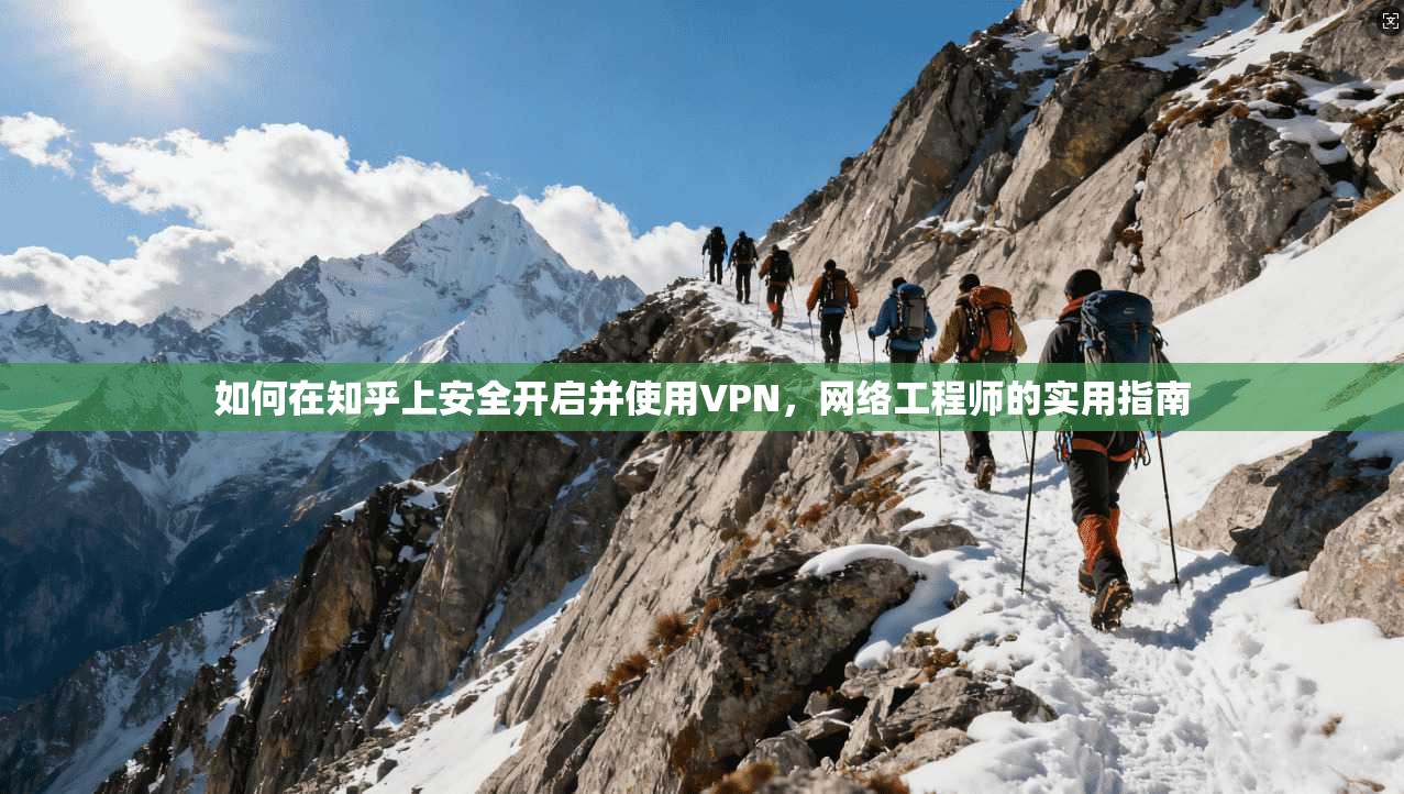 如何在知乎上安全开启并使用VPN，网络工程师的实用指南