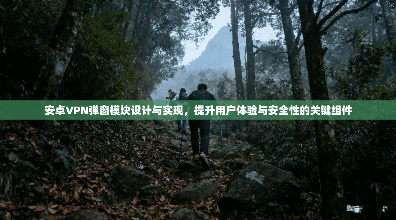 安卓VPN弹窗模块设计与实现，提升用户体验与安全性的关键组件