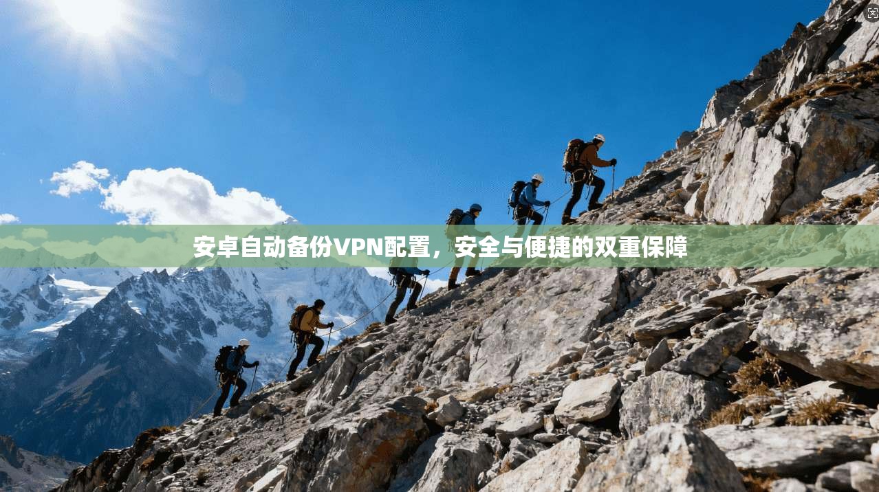 安卓自动备份VPN配置，安全与便捷的双重保障