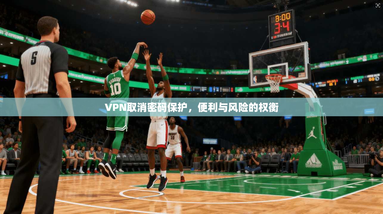 VPN取消密码保护，便利与风险的权衡