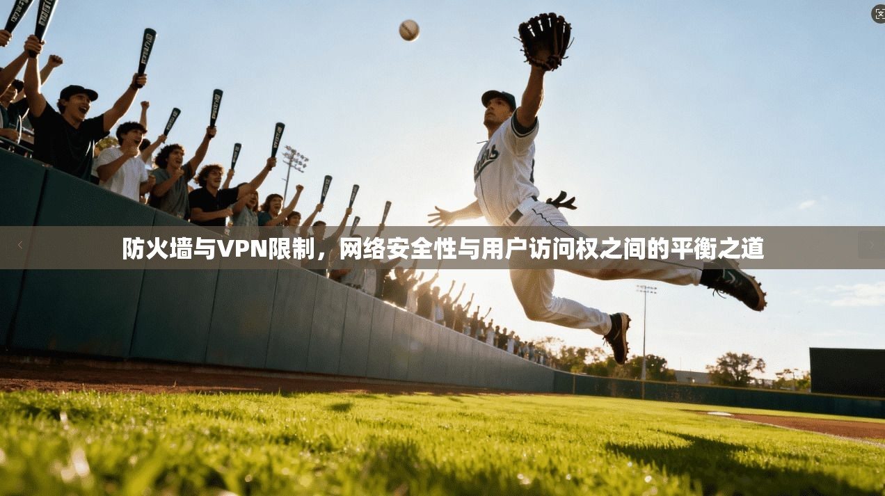 防火墙与VPN限制，网络安全性与用户访问权之间的平衡之道