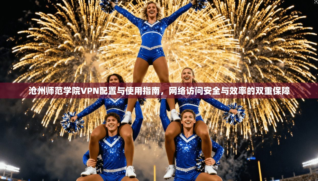 沧州师范学院VPN配置与使用指南，网络访问安全与效率的双重保障