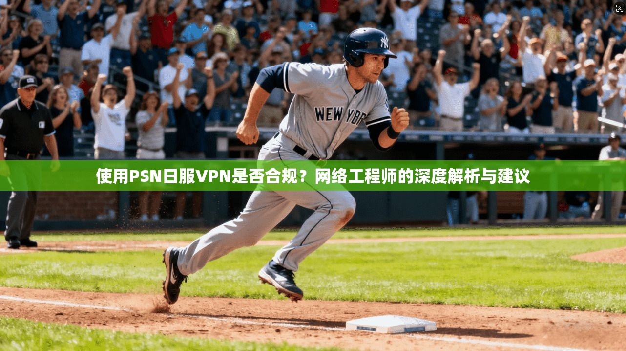 使用PSN日服VPN是否合规？网络工程师的深度解析与建议