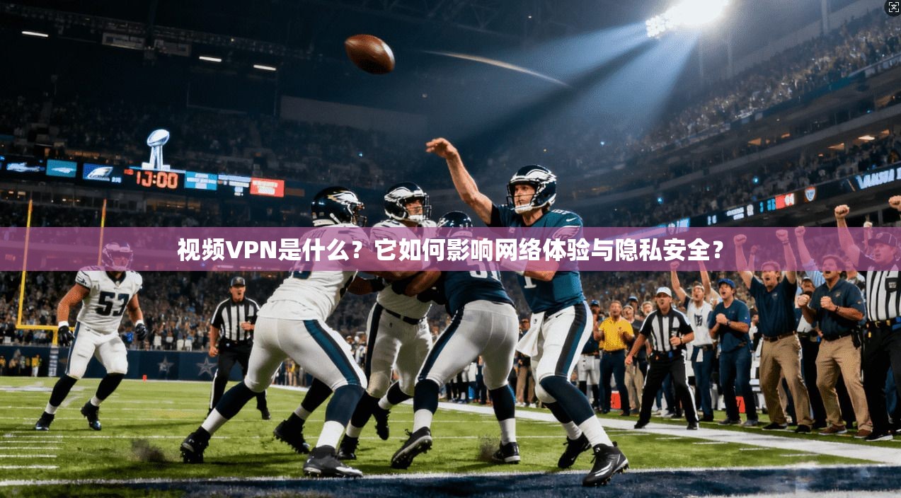 视频VPN是什么？它如何影响网络体验与隐私安全？