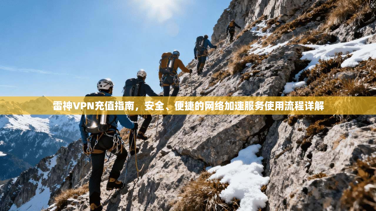 雷神VPN充值指南，安全、便捷的网络加速服务使用流程详解