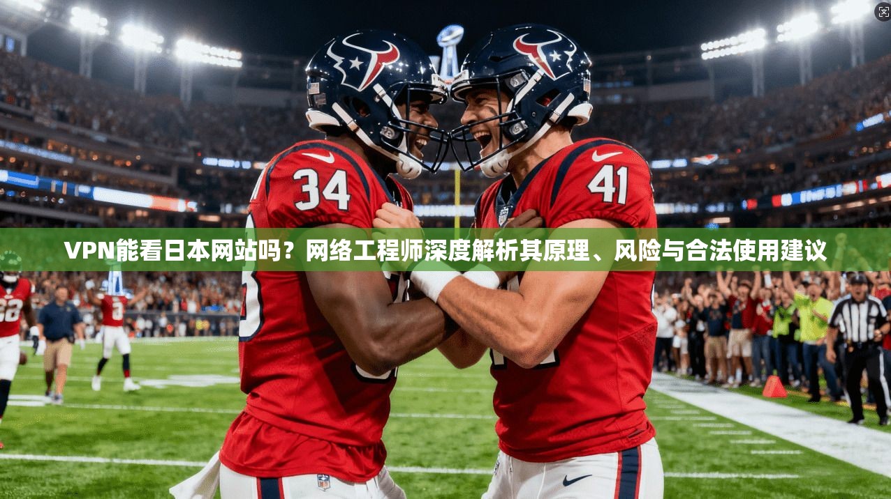VPN能看日本网站吗？网络工程师深度解析其原理、风险与合法使用建议