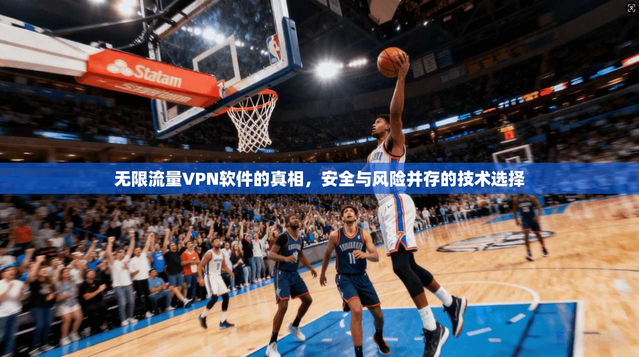 无限流量VPN软件的真相，安全与风险并存的技术选择
