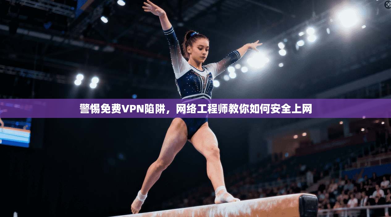 警惕免费VPN陷阱，网络工程师教你如何安全上网