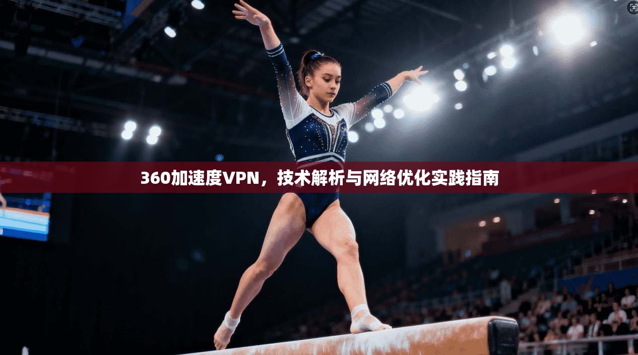360加速度VPN，技术解析与网络优化实践指南