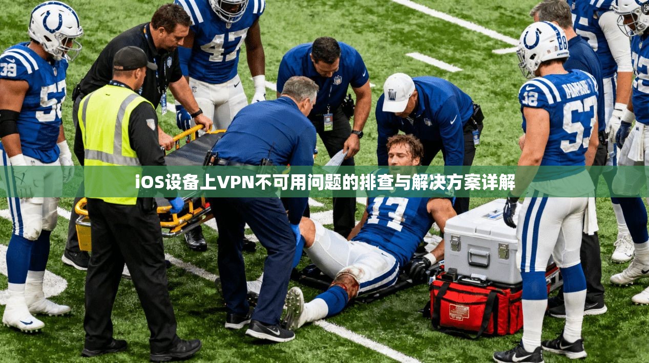 iOS设备上VPN不可用问题的排查与解决方案详解