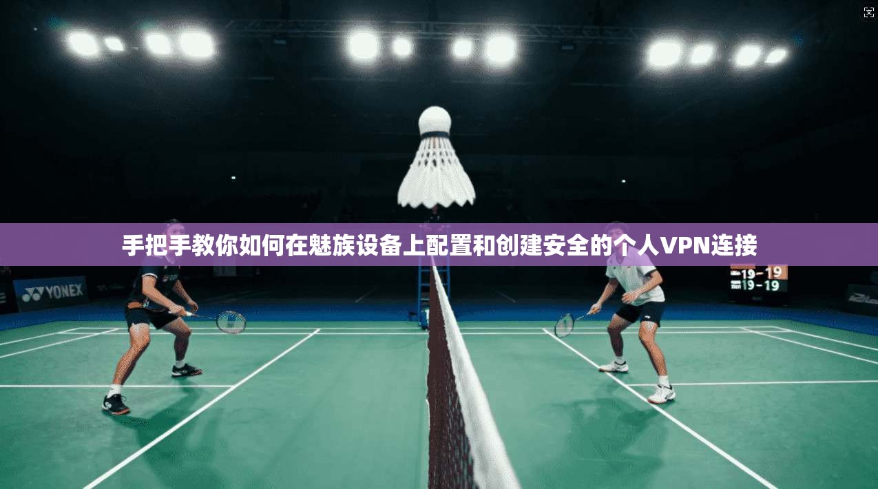 手把手教你如何在魅族设备上配置和创建安全的个人VPN连接