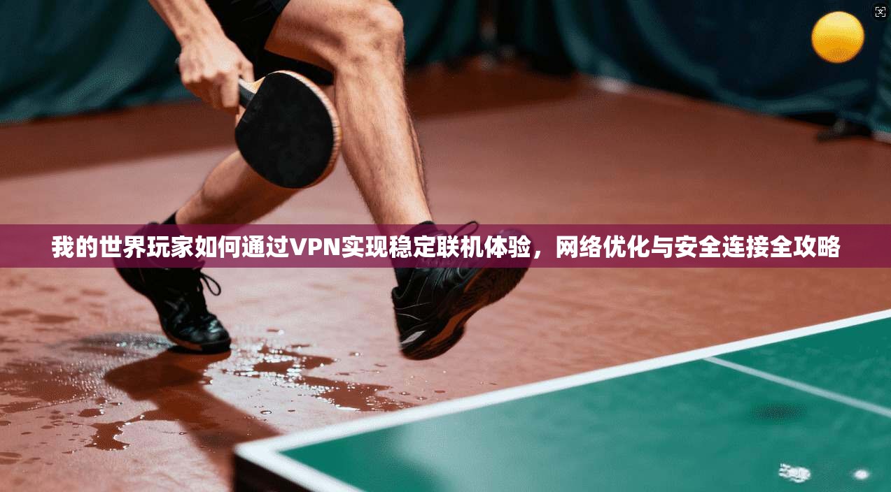 我的世界玩家如何通过VPN实现稳定联机体验，网络优化与安全连接全攻略