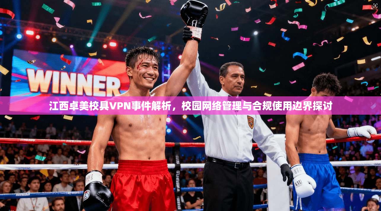 江西卓美校具VPN事件解析，校园网络管理与合规使用边界探讨