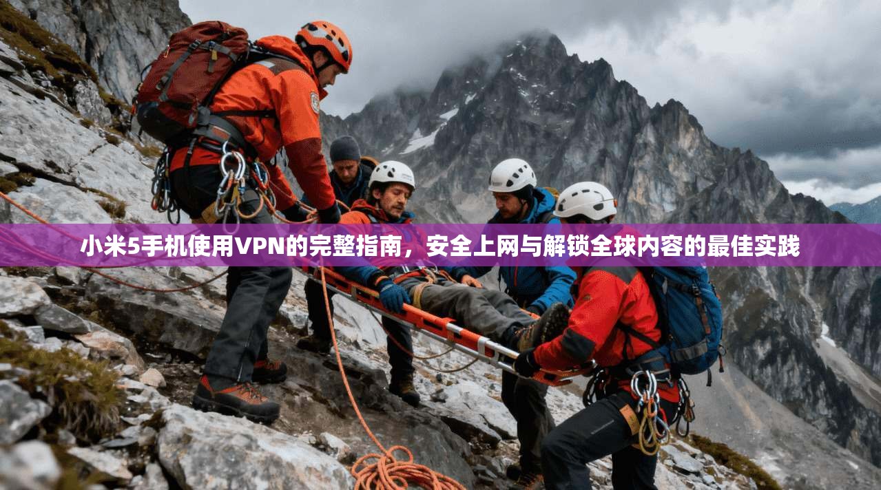小米5手机使用VPN的完整指南，安全上网与解锁全球内容的最佳实践
