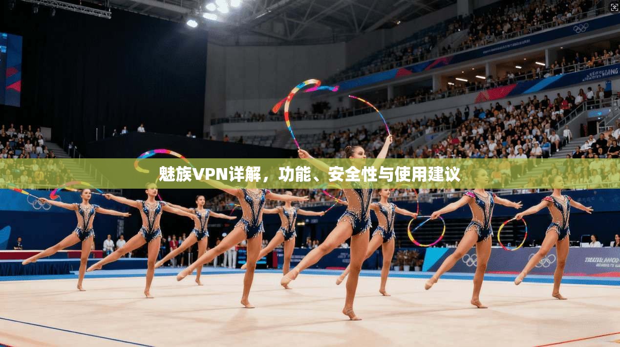 魅族VPN详解，功能、安全性与使用建议