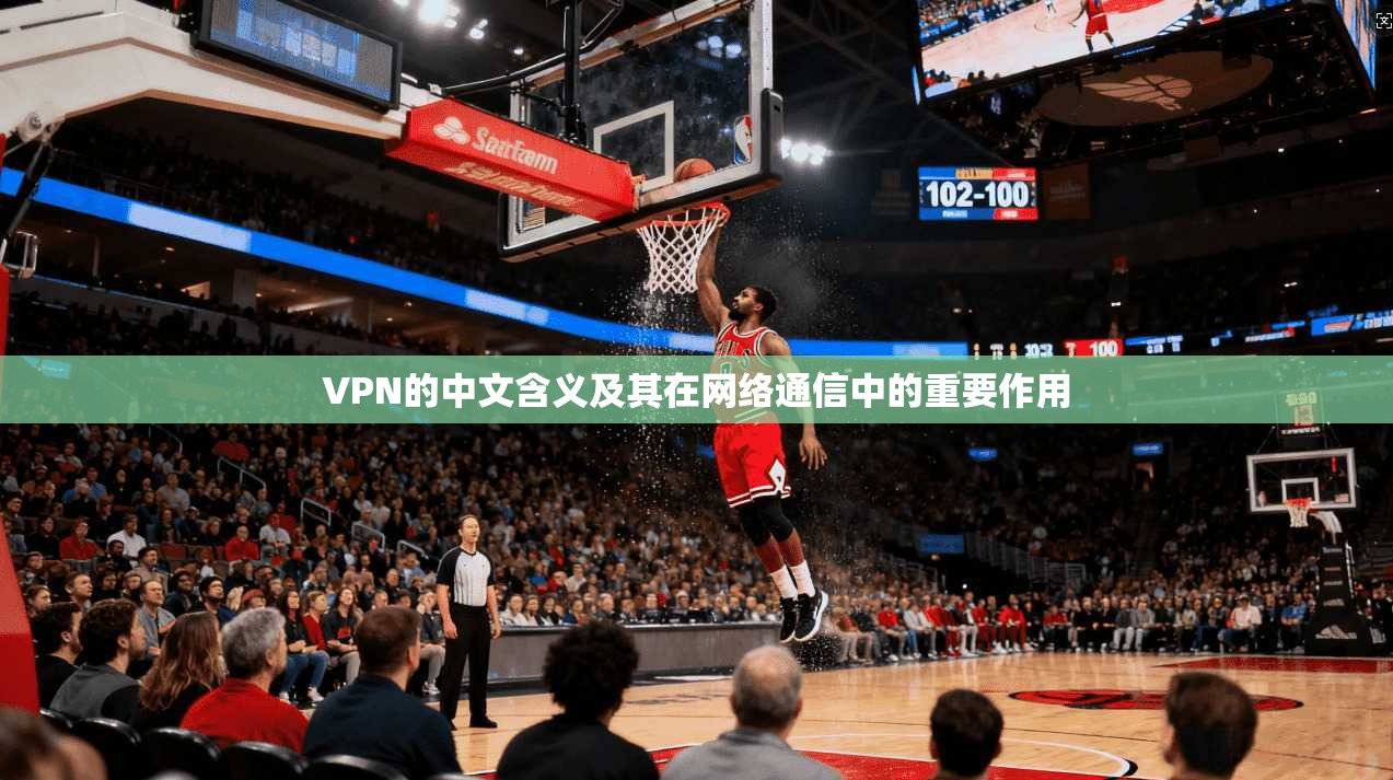 VPN的中文含义及其在网络通信中的重要作用