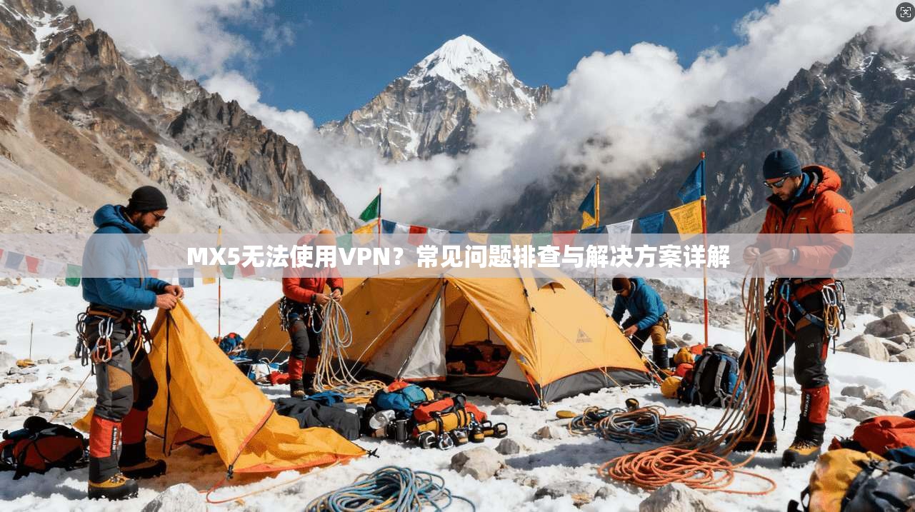 MX5无法使用VPN？常见问题排查与解决方案详解