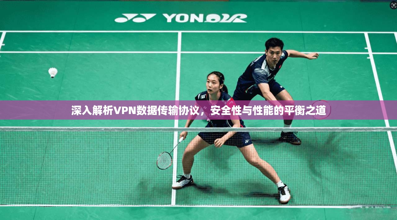 深入解析VPN数据传输协议，安全性与性能的平衡之道