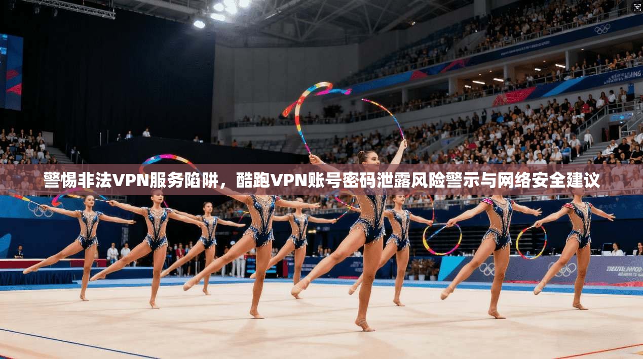 警惕非法VPN服务陷阱，酷跑VPN账号密码泄露风险警示与网络安全建议