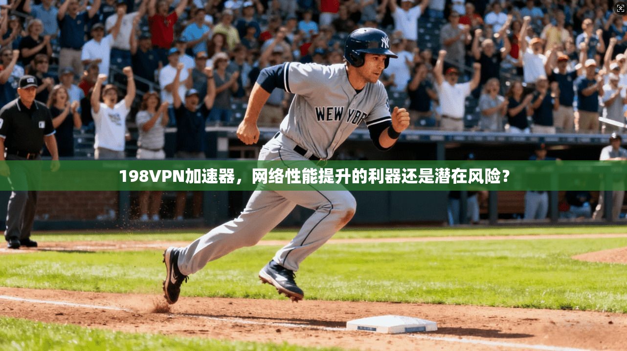 198VPN加速器，网络性能提升的利器还是潜在风险？