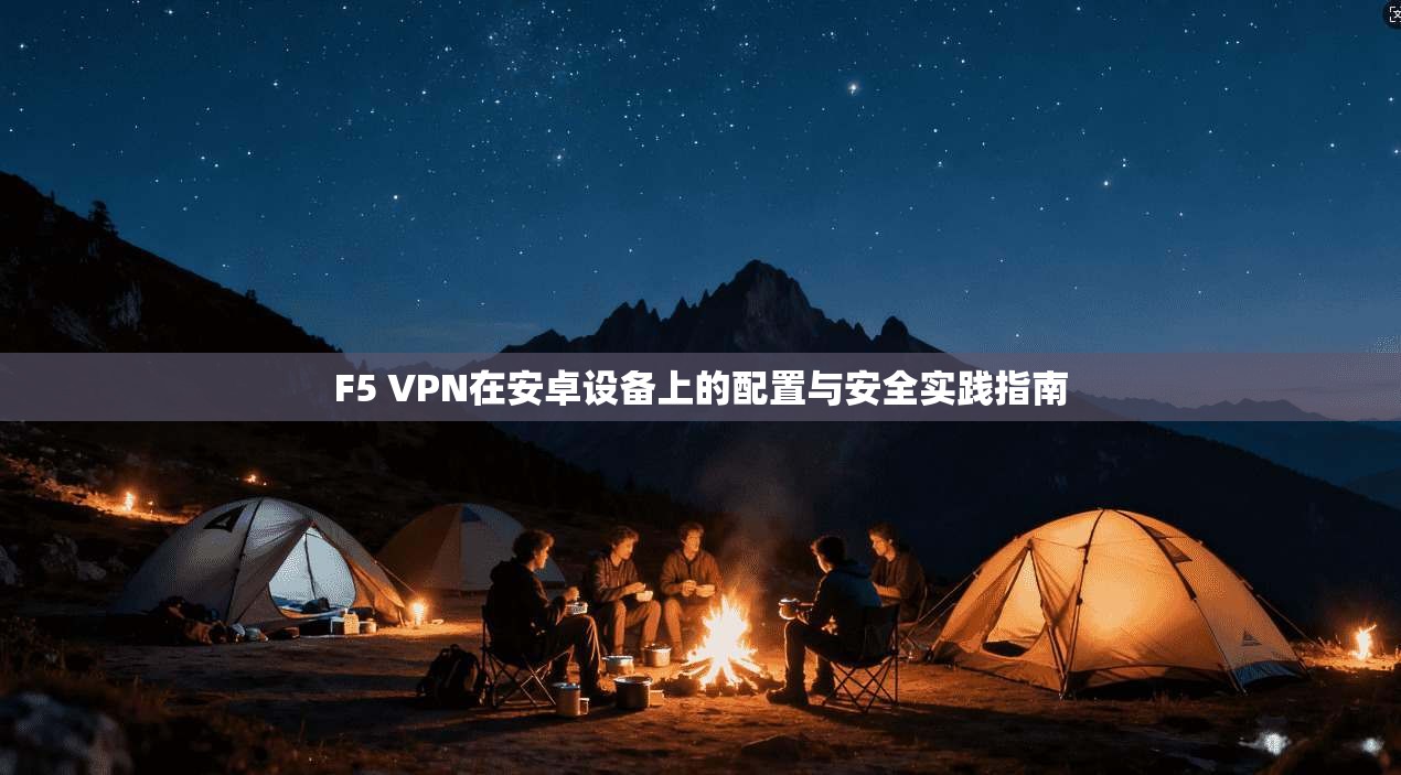 F5 VPN在安卓设备上的配置与安全实践指南